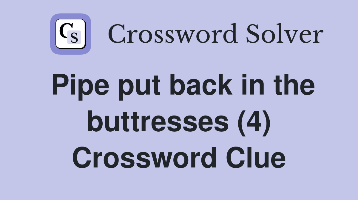 Pipe put back in the buttresses (4) Crossword Clue