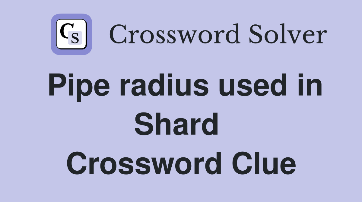 Pipe radius used in Shard  Crossword Clue