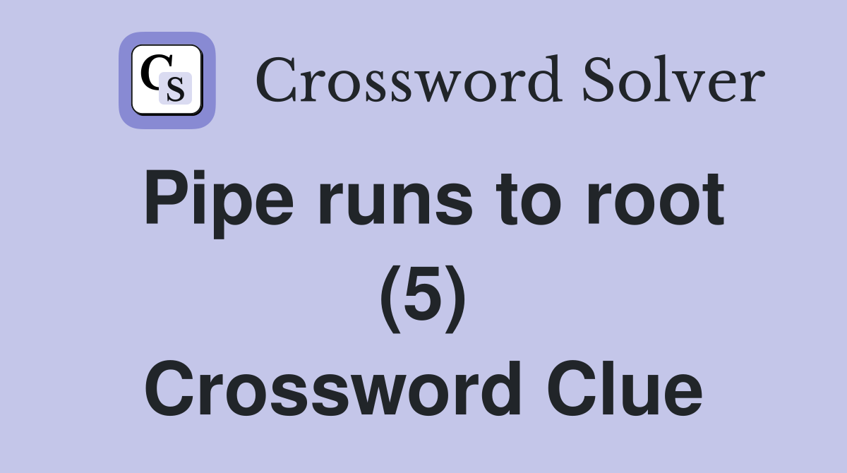 Pipe runs to root (5) Crossword Clue