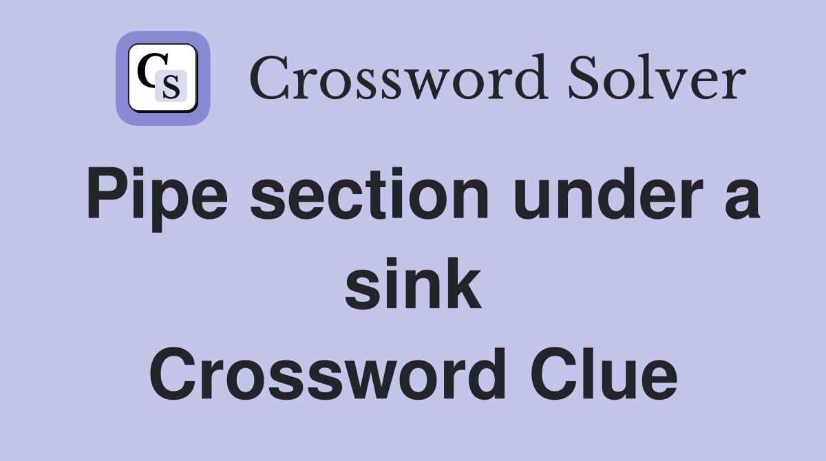 Pipe section under a sink Crossword Clue