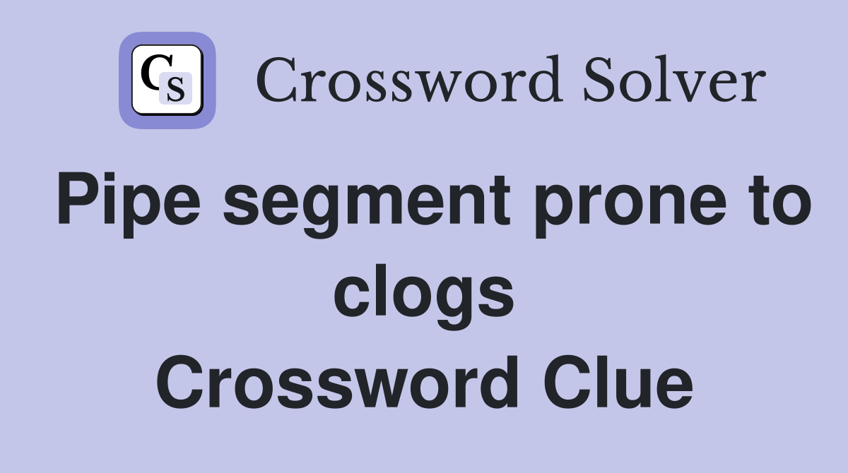 Pipe segment prone to clogs Crossword Clue