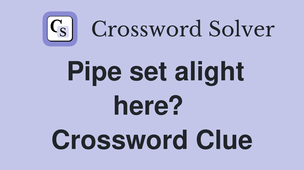 Pipe set alight here?  Crossword Clue