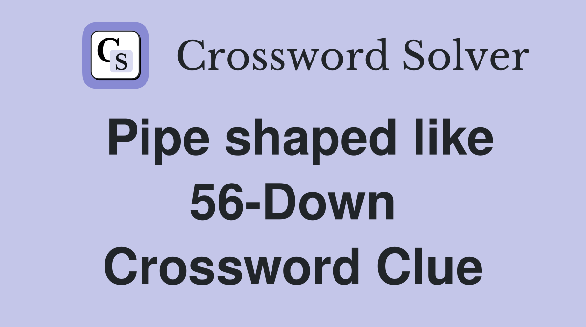 Pipe shaped like 56-Down Crossword Clue