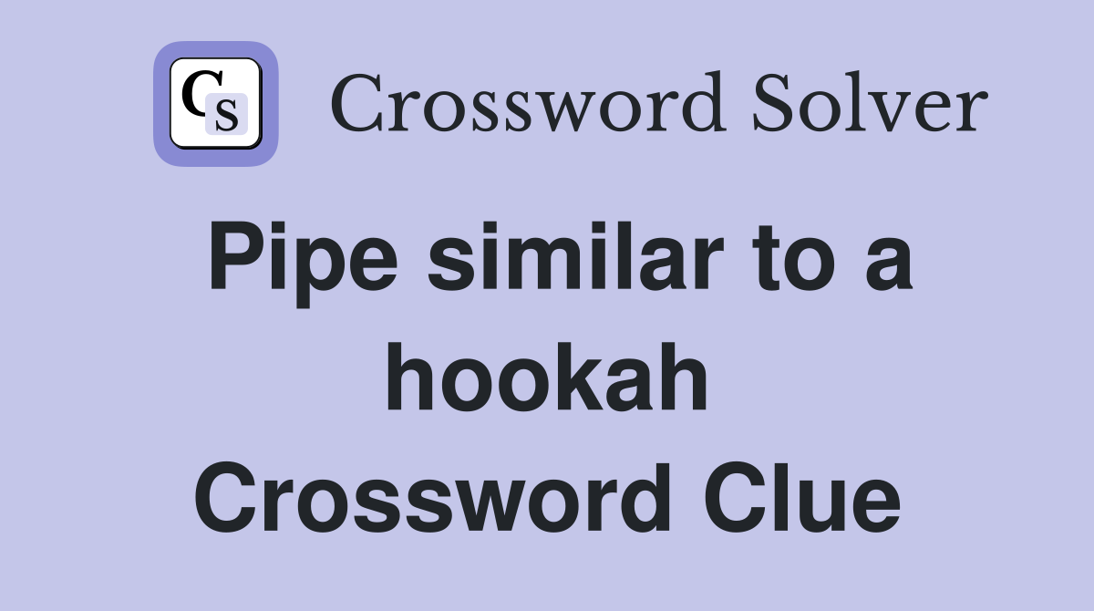 Pipe similar to a hookah Crossword Clue