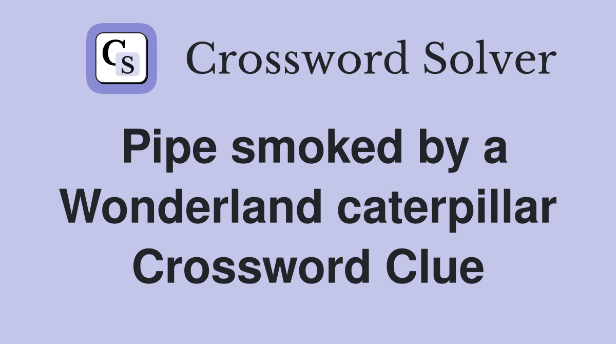 Pipe smoked by a Wonderland caterpillar Crossword Clue