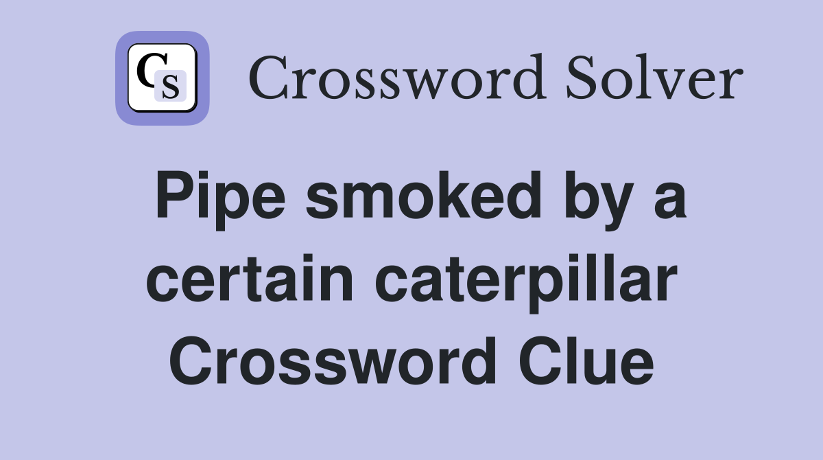 Pipe smoked by a certain caterpillar Crossword Clue