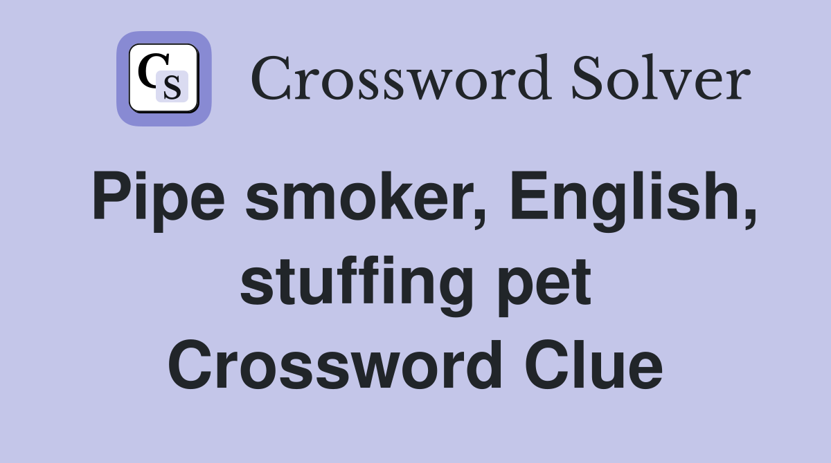 Pipe smoker, English, stuffing pet Crossword Clue