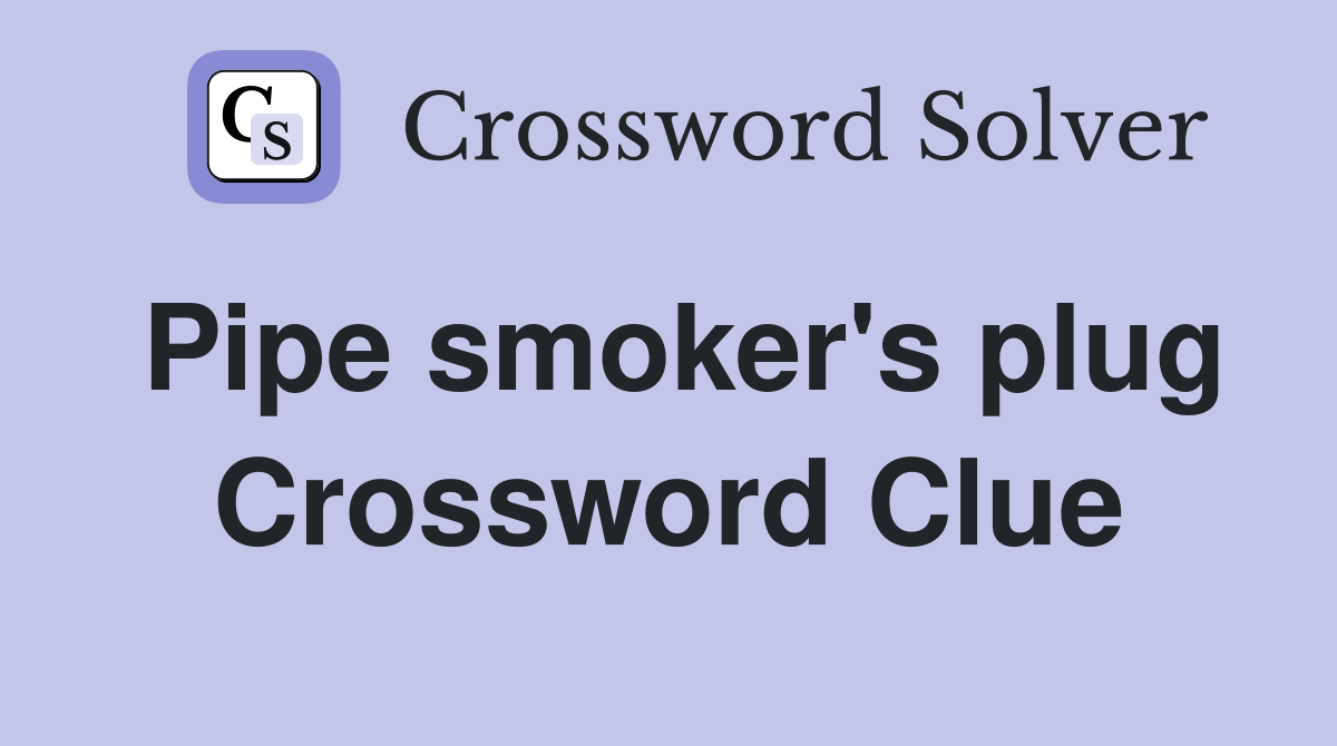 Pipe smoker's plug Crossword Clue