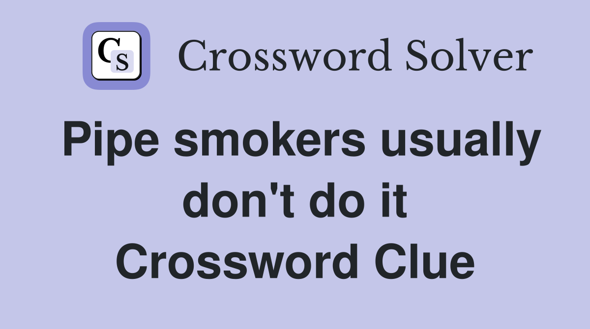 Pipe smokers usually don't do it Crossword Clue