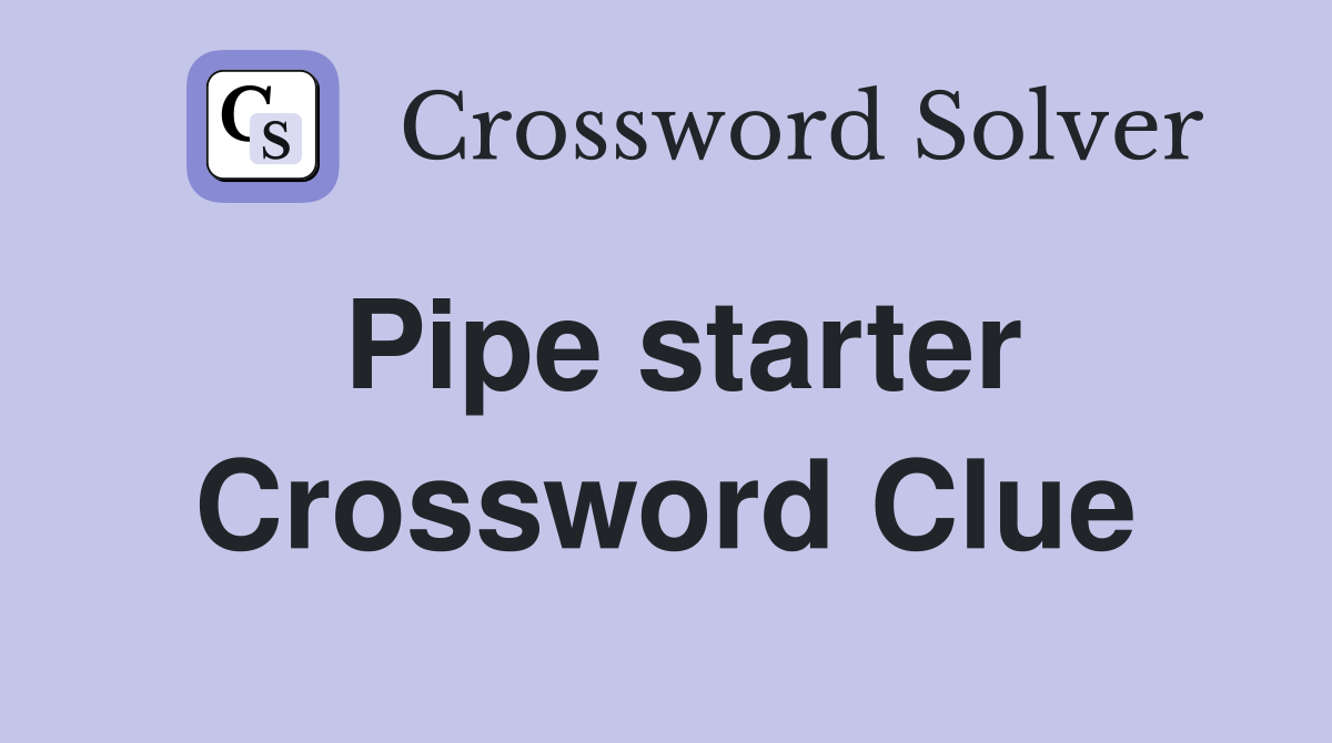 Pipe starter Crossword Clue