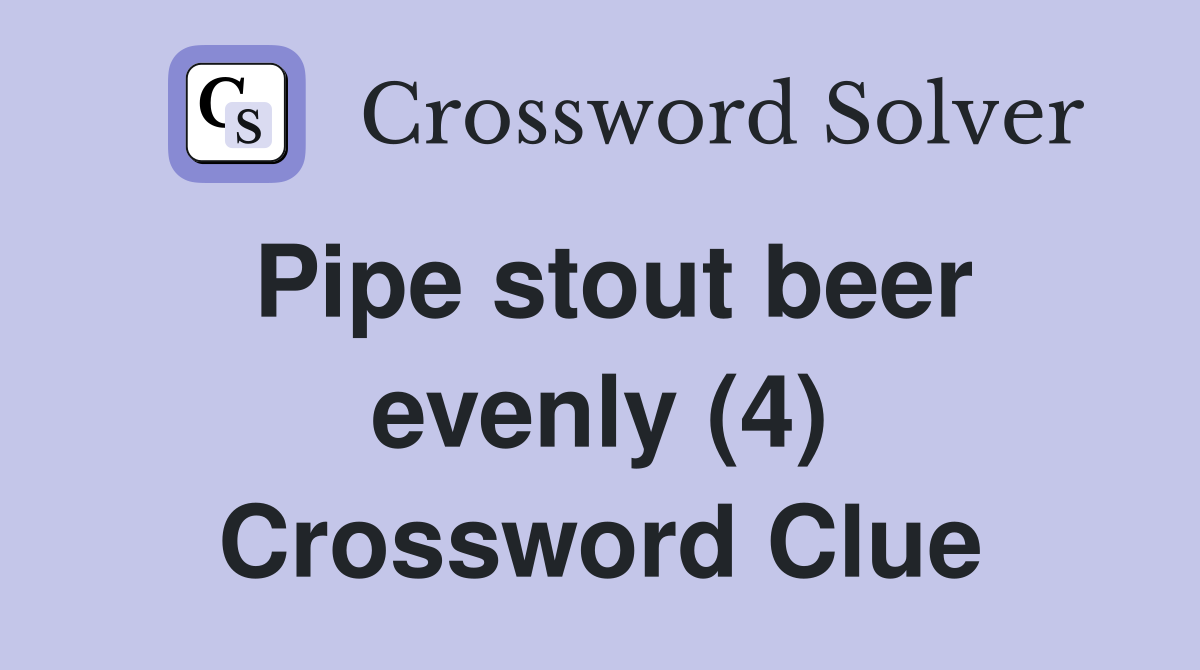 Pipe stout beer evenly (4) Crossword Clue
