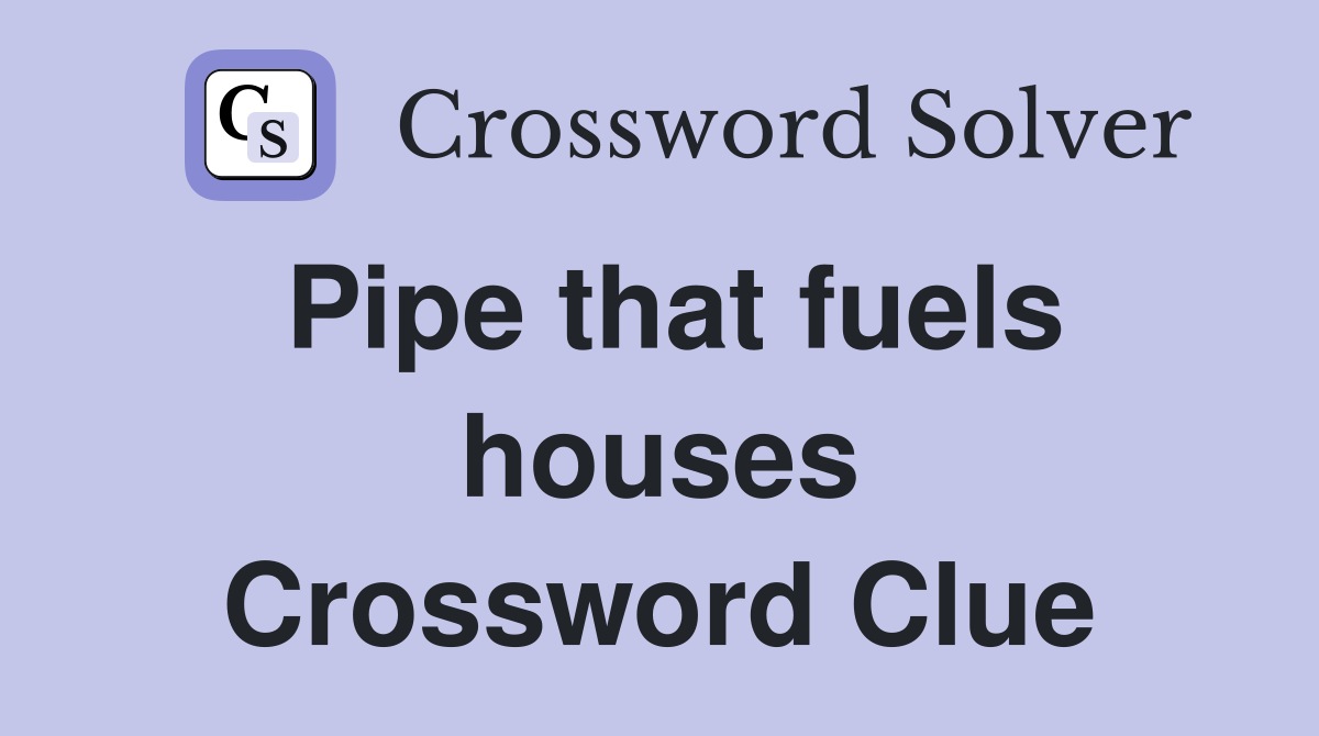 Pipe that fuels houses Crossword Clue