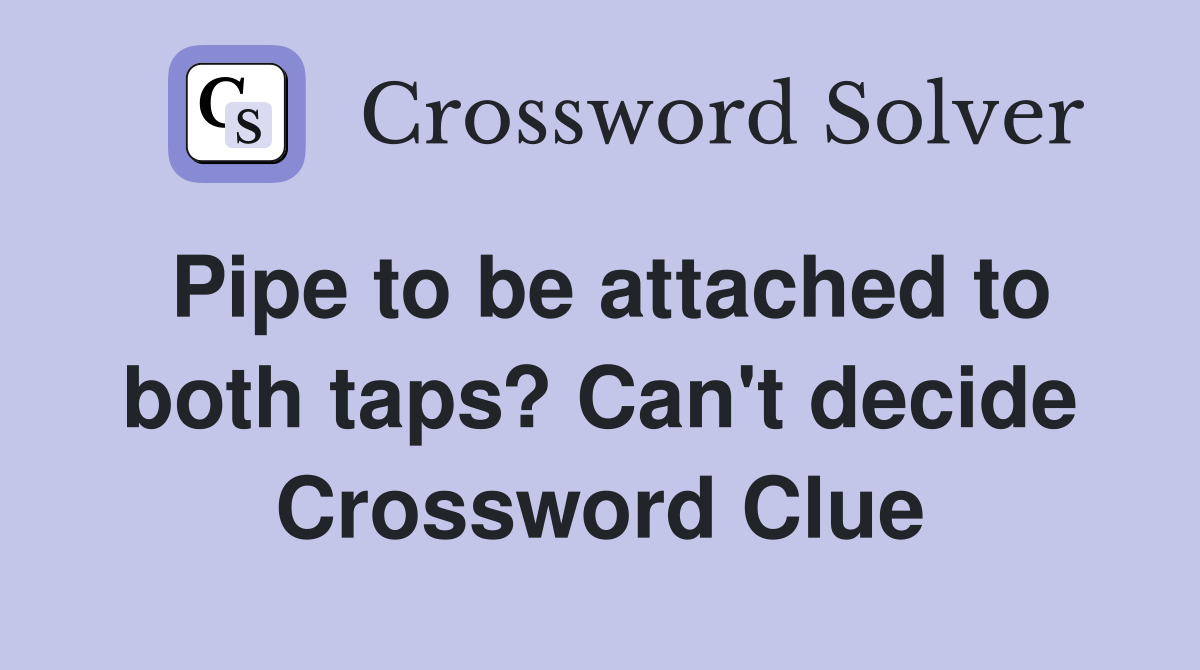 Pipe to be attached to both taps? Can't decide Crossword Clue