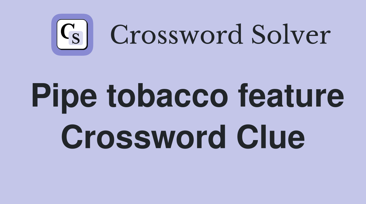 Pipe tobacco feature Crossword Clue