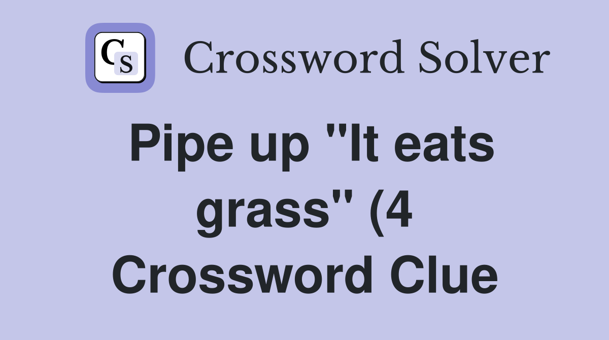 Pipe up quot It eats grass quot (4) Crossword Clue Answers Crossword Solver Pipe up quot It eats grass quot (4) Crossword Clue Answers Crossword Solver