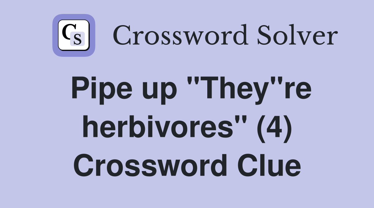 Pipe up "They"re herbivores" (4) Crossword Clue