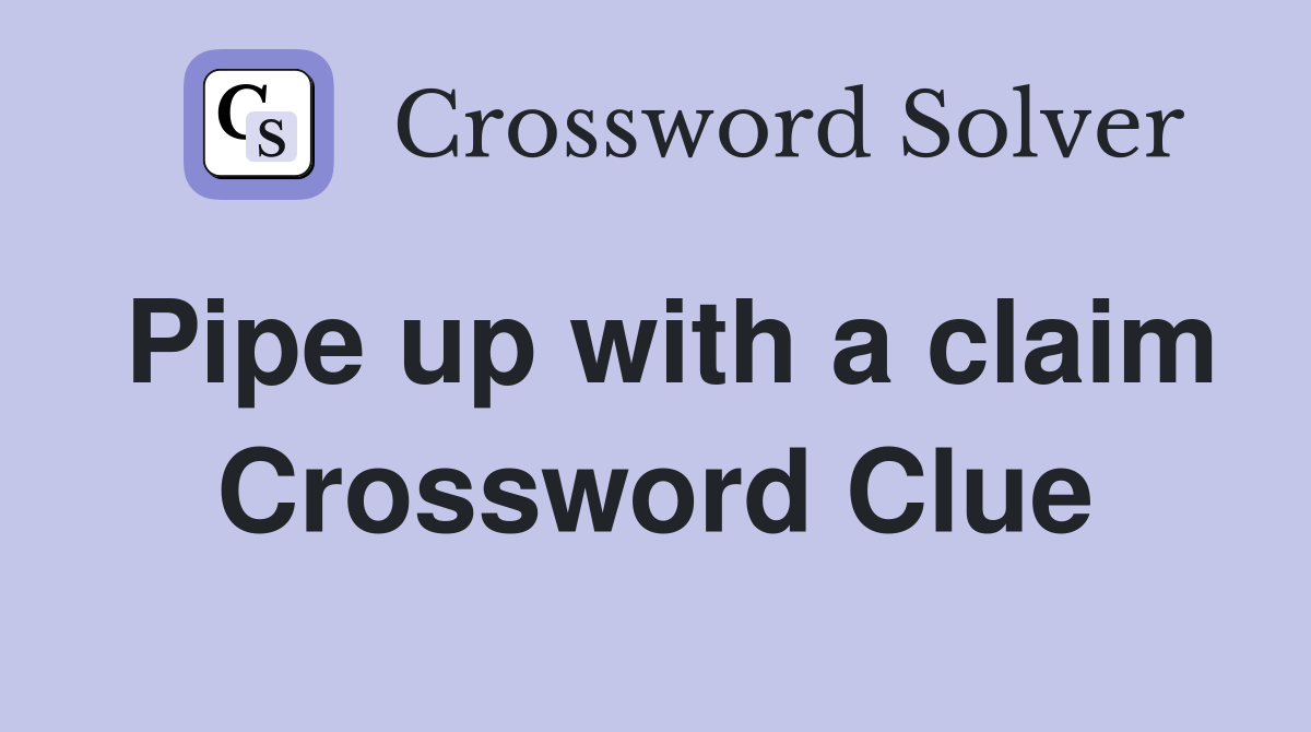 Pipe up with a claim Crossword Clue