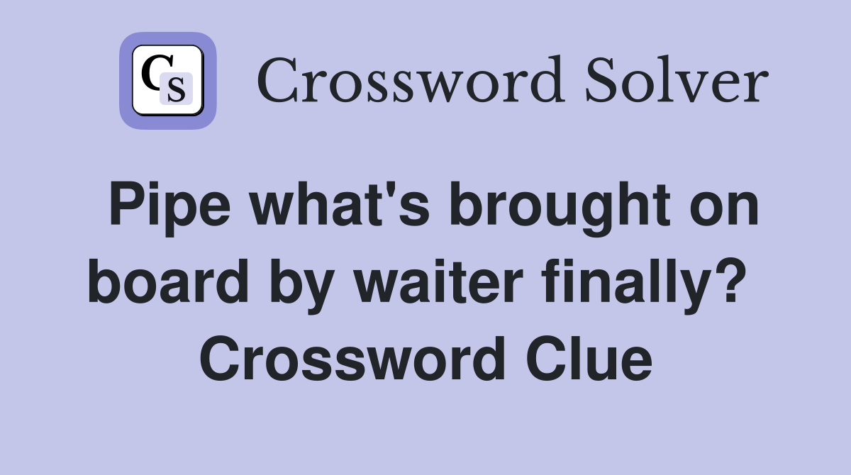 Pipe what's brought on board by waiter finally?  Crossword Clue