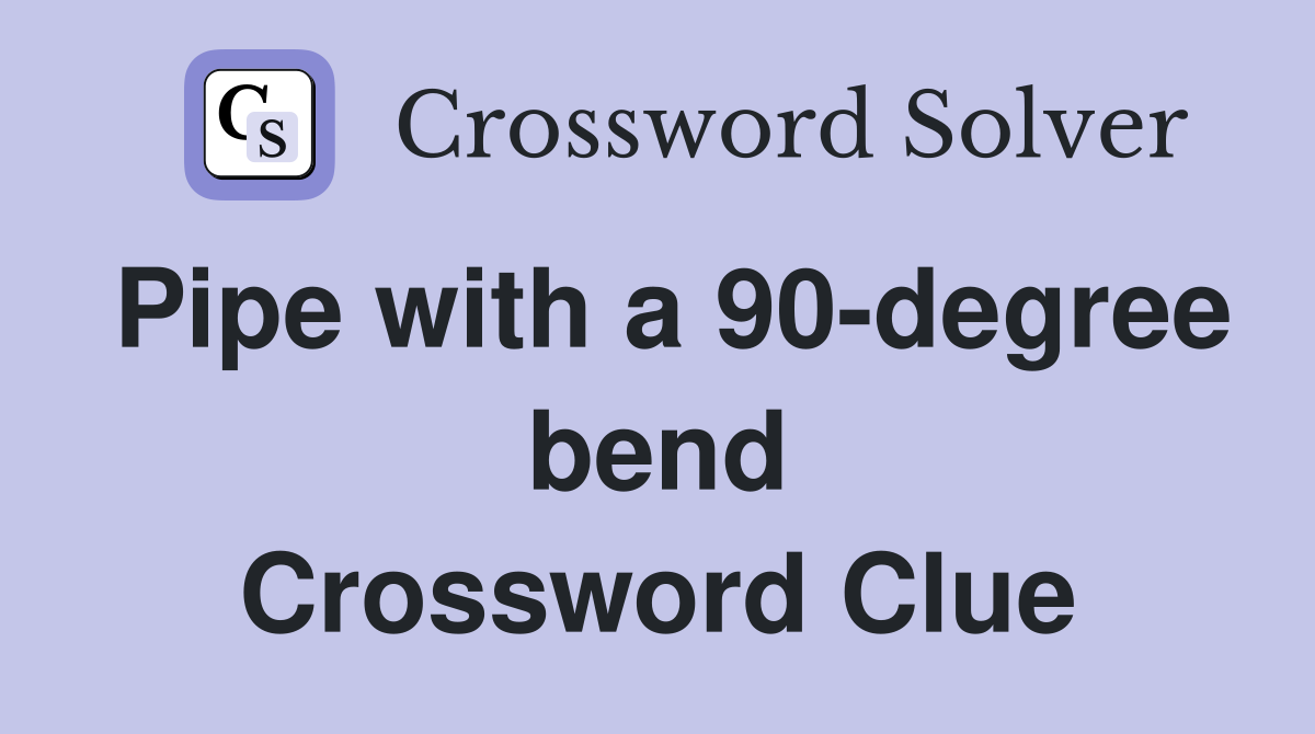 Pipe with a 90-degree bend Crossword Clue
