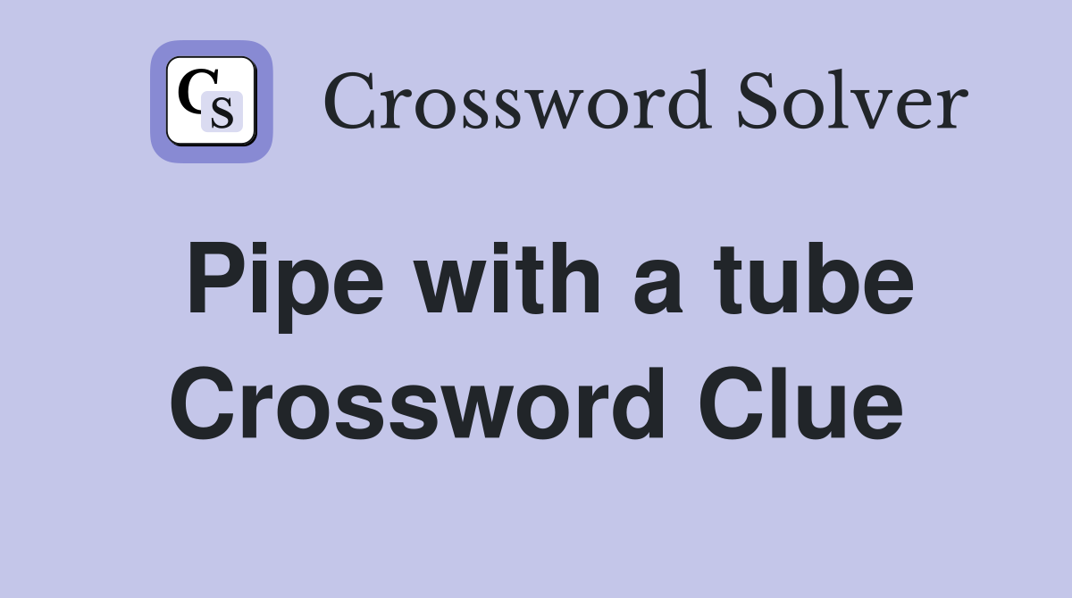 Pipe with a tube Crossword Clue