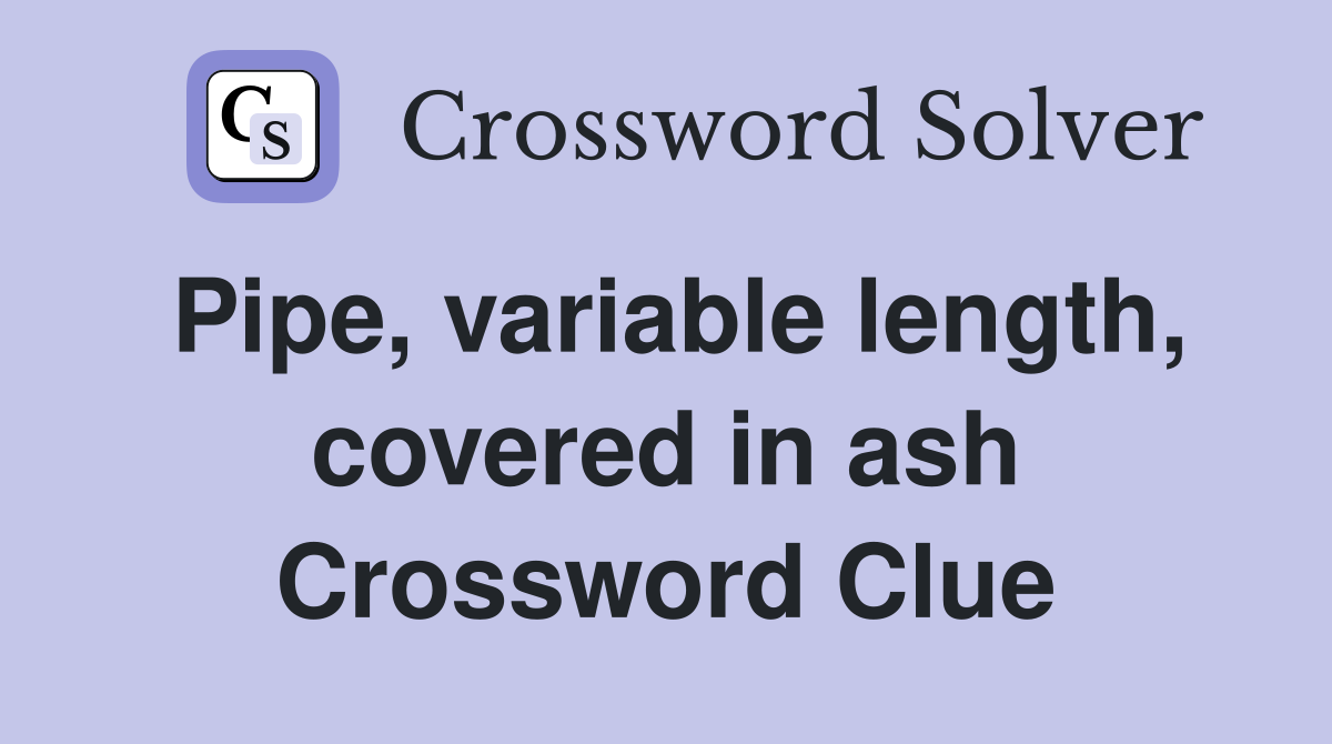 Pipe, variable length, covered in ash Crossword Clue