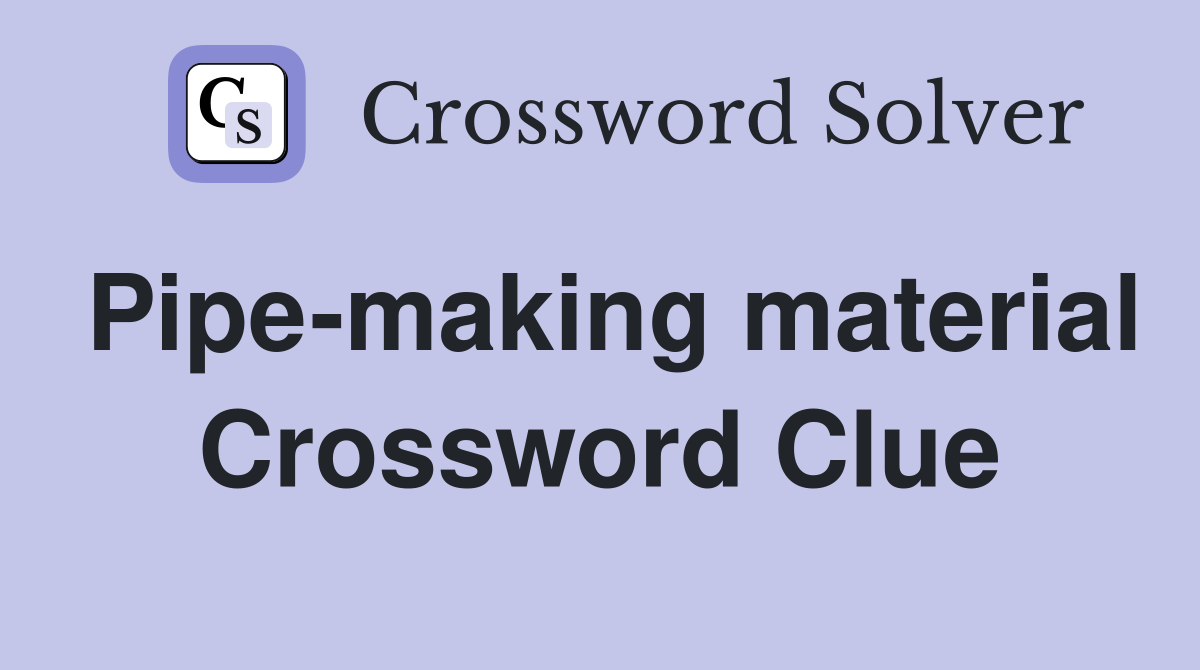 Pipe-making material Crossword Clue