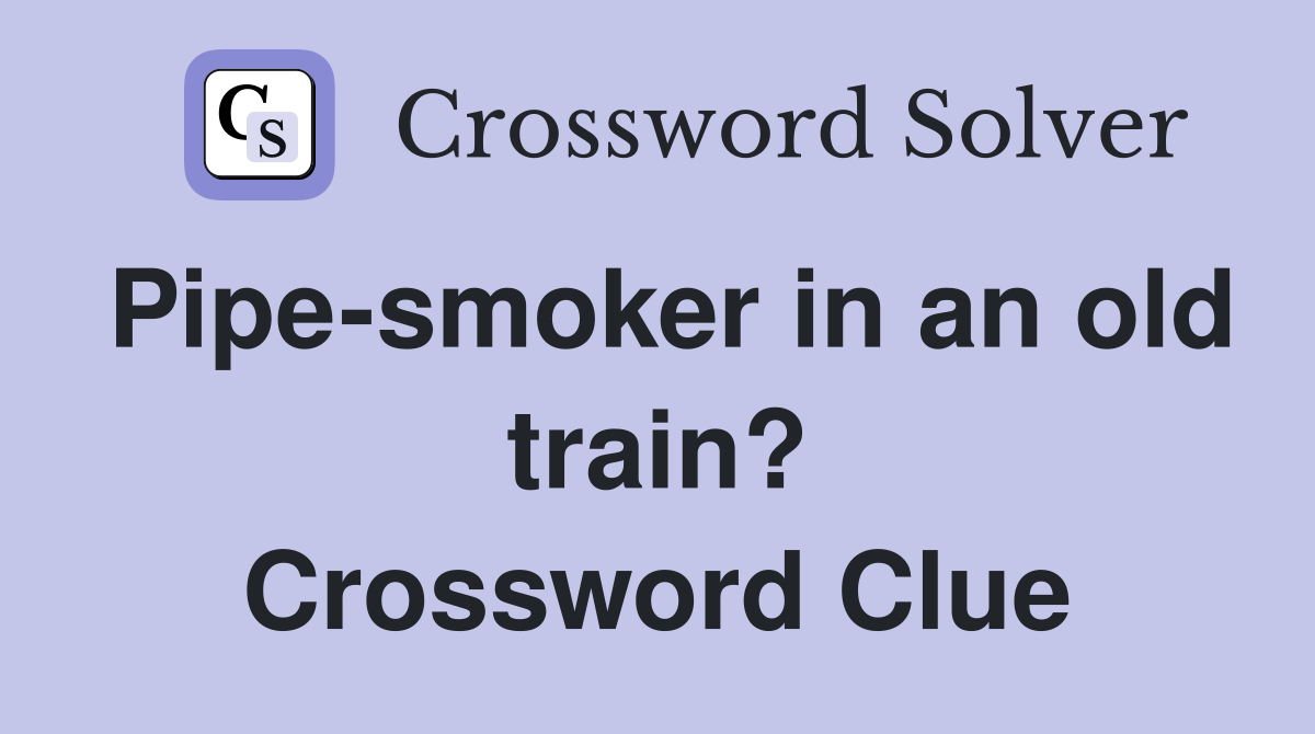 Pipe-smoker in an old train? Crossword Clue
