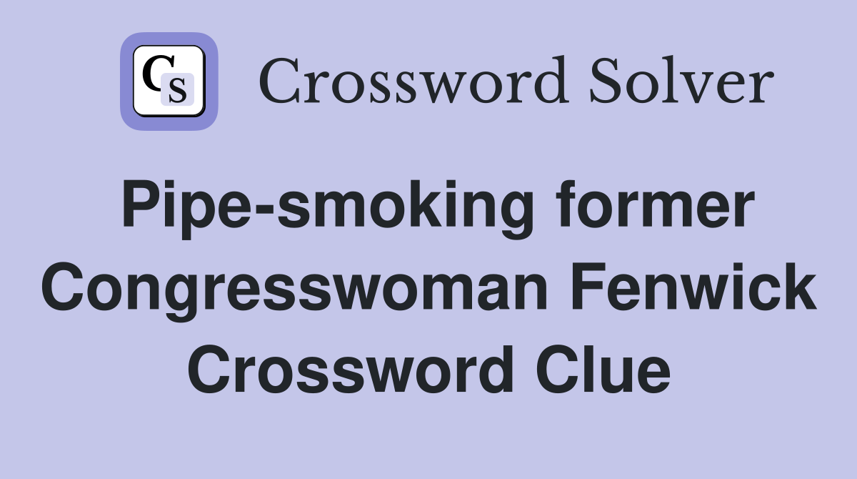 Pipe-smoking former Congresswoman Fenwick Crossword Clue