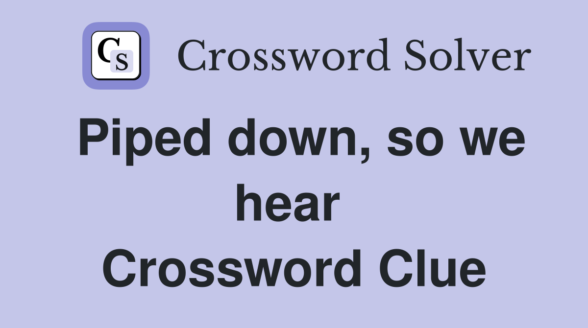 Piped down, so we hear  Crossword Clue