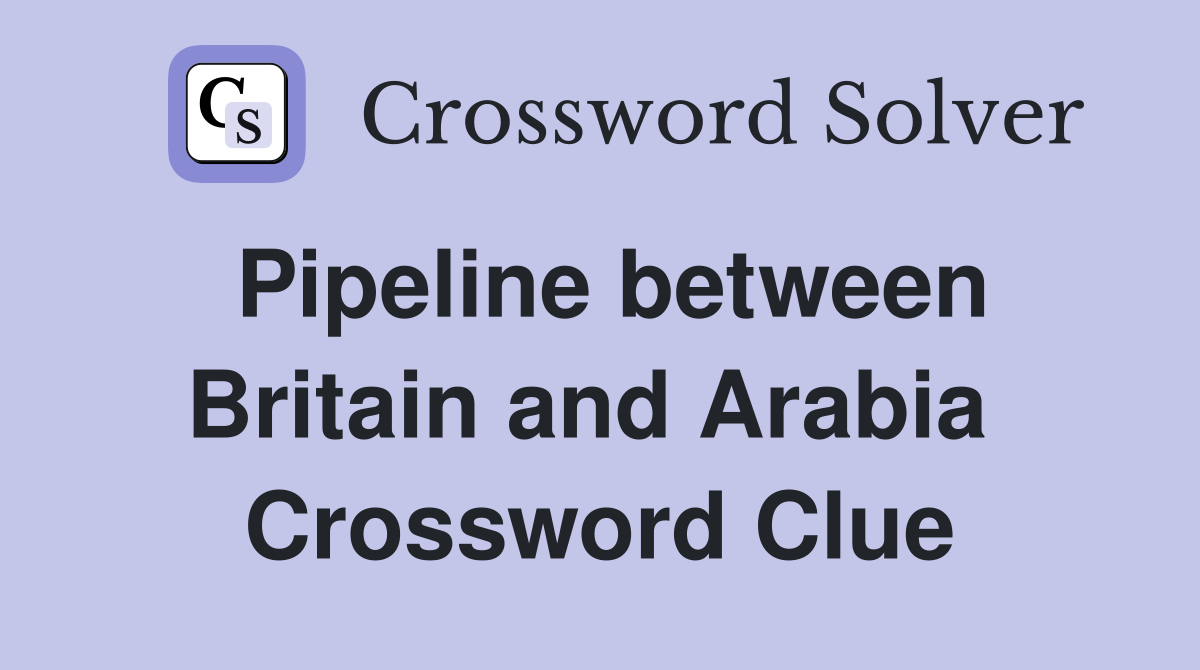 Pipeline between Britain and Arabia  Crossword Clue