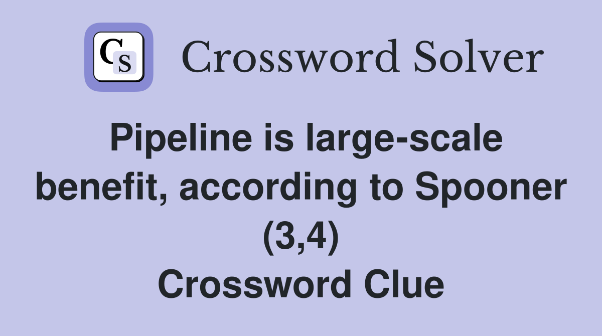 Pipeline is large-scale benefit, according to Spooner (3,4) Crossword Clue
