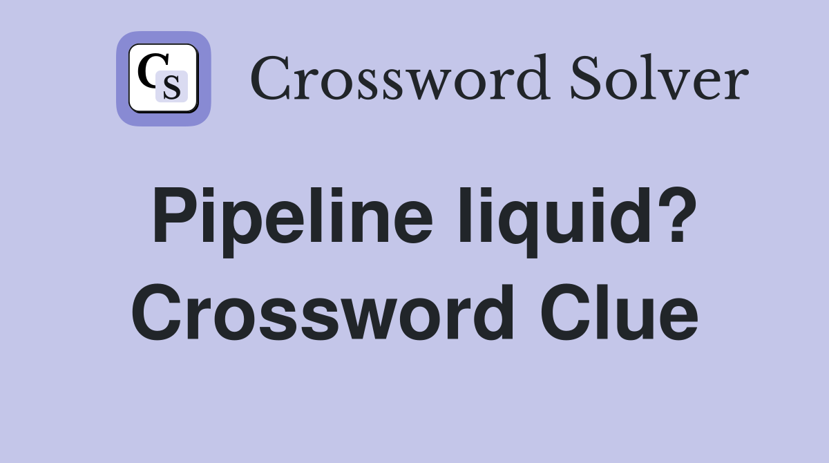 Pipeline liquid? Crossword Clue