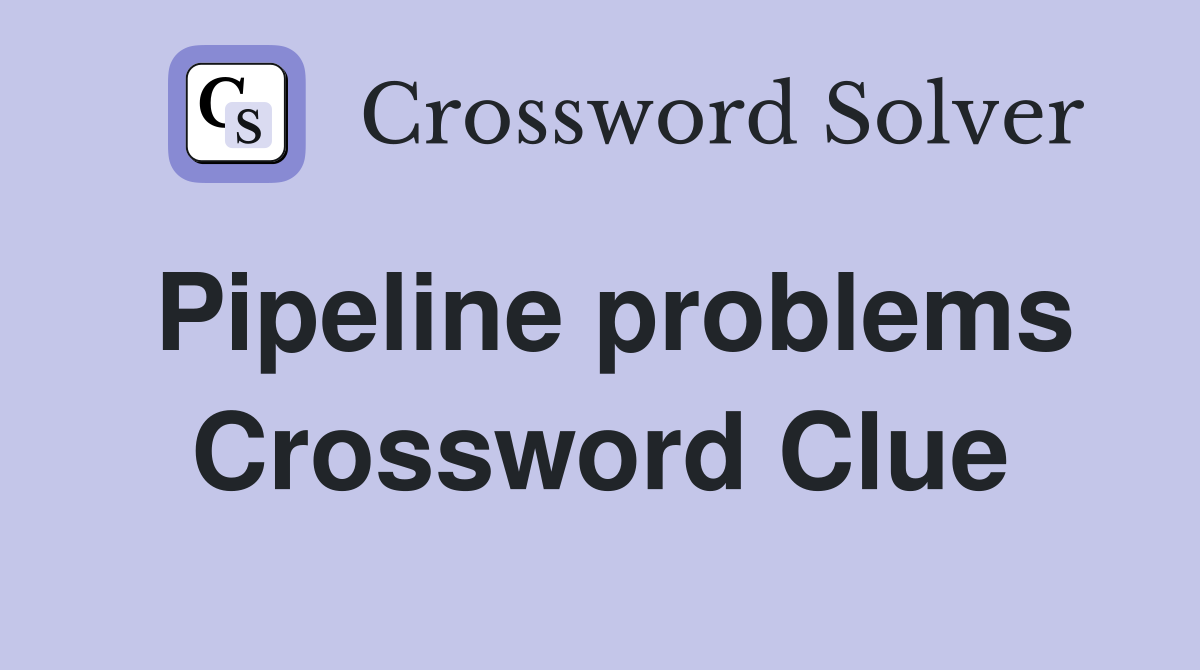 Pipeline problems Crossword Clue