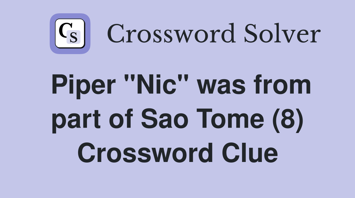 Piper "Nic" was from part of Sao Tome (8) Crossword Clue