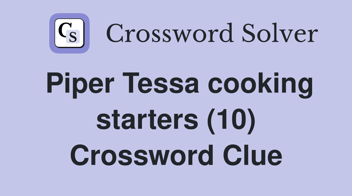Piper Tessa cooking starters (10) Crossword Clue