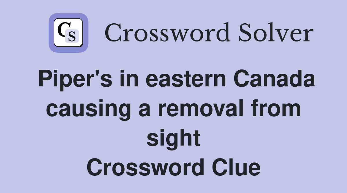 Piper's in eastern Canada causing a removal from sight Crossword Clue