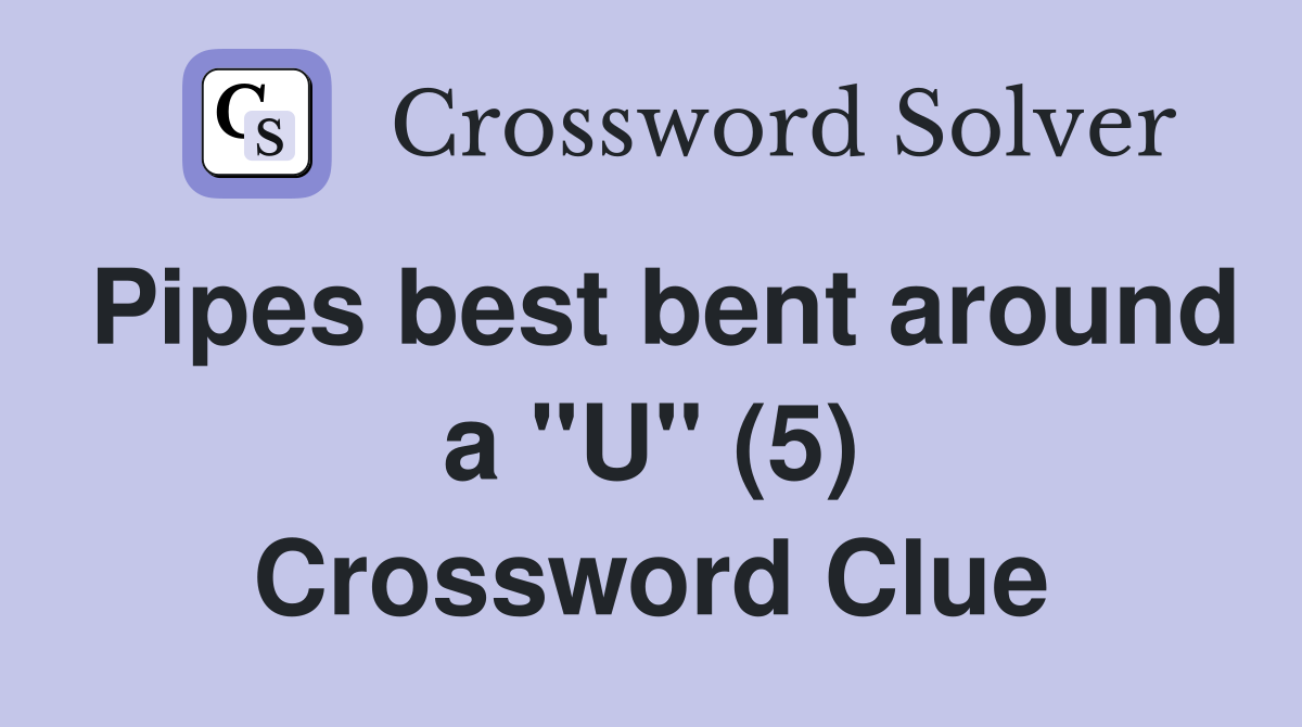 Pipes best bent around a "U" (5) Crossword Clue