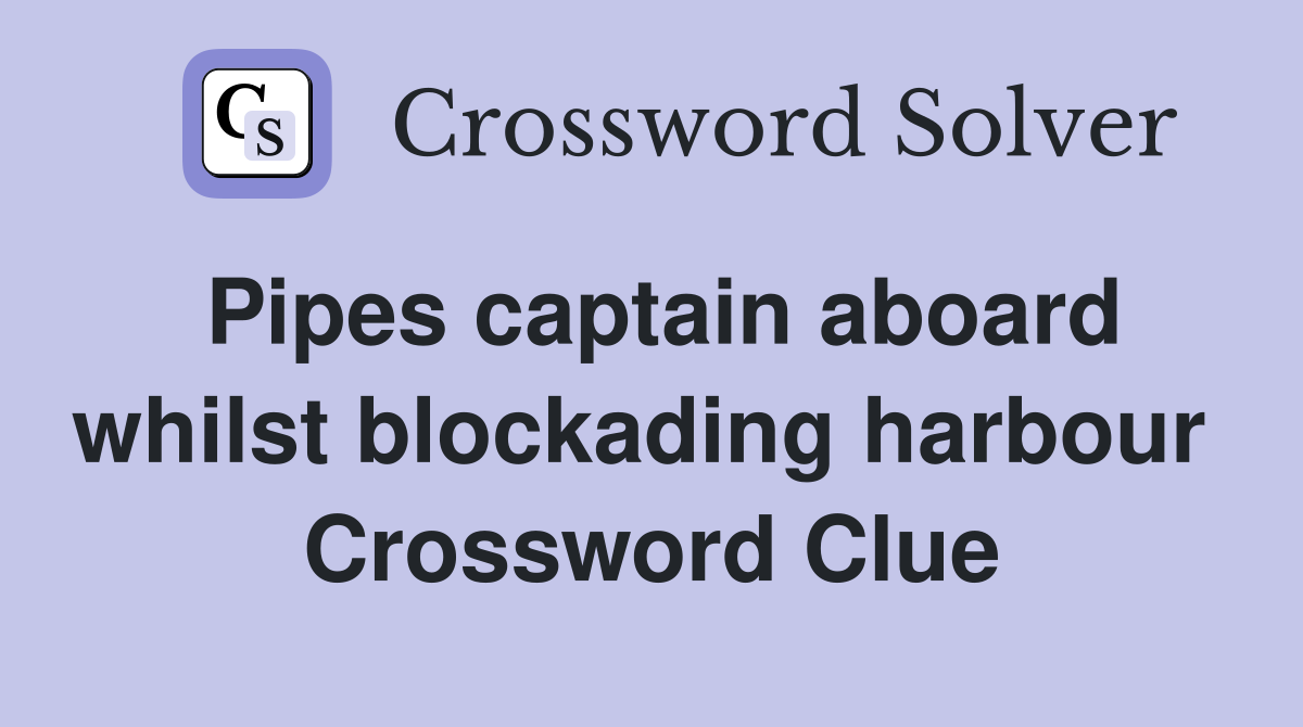 Pipes captain aboard whilst blockading harbour  Crossword Clue