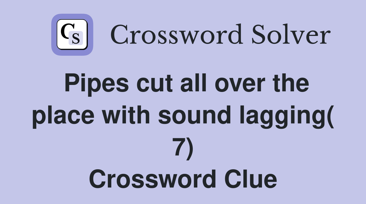 Pipes cut all over the place with sound lagging( 7) Crossword Clue