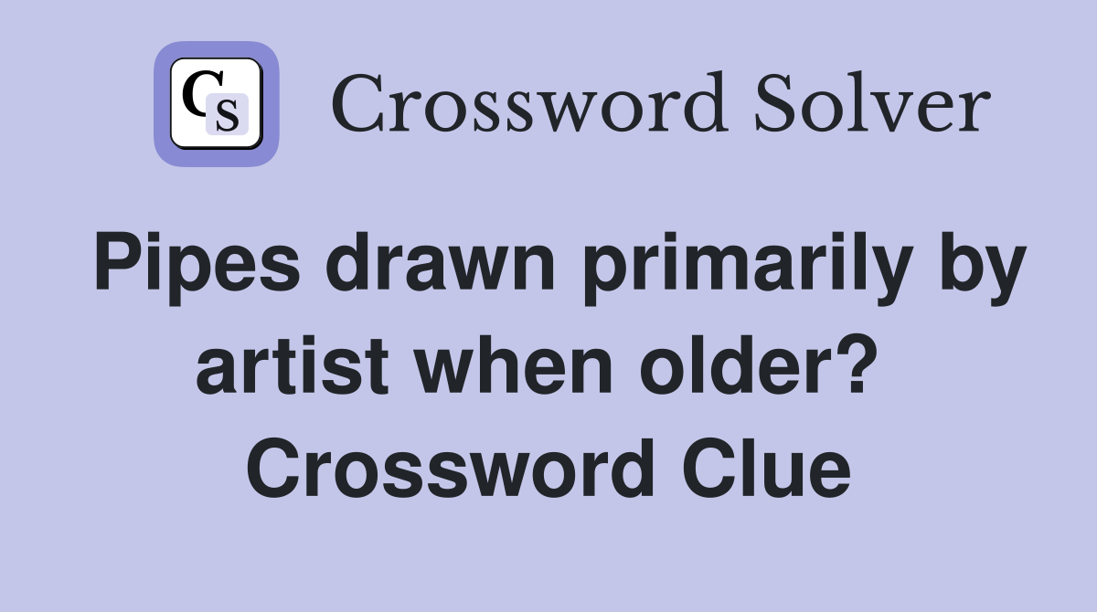 Pipes drawn primarily by artist when older?  Crossword Clue