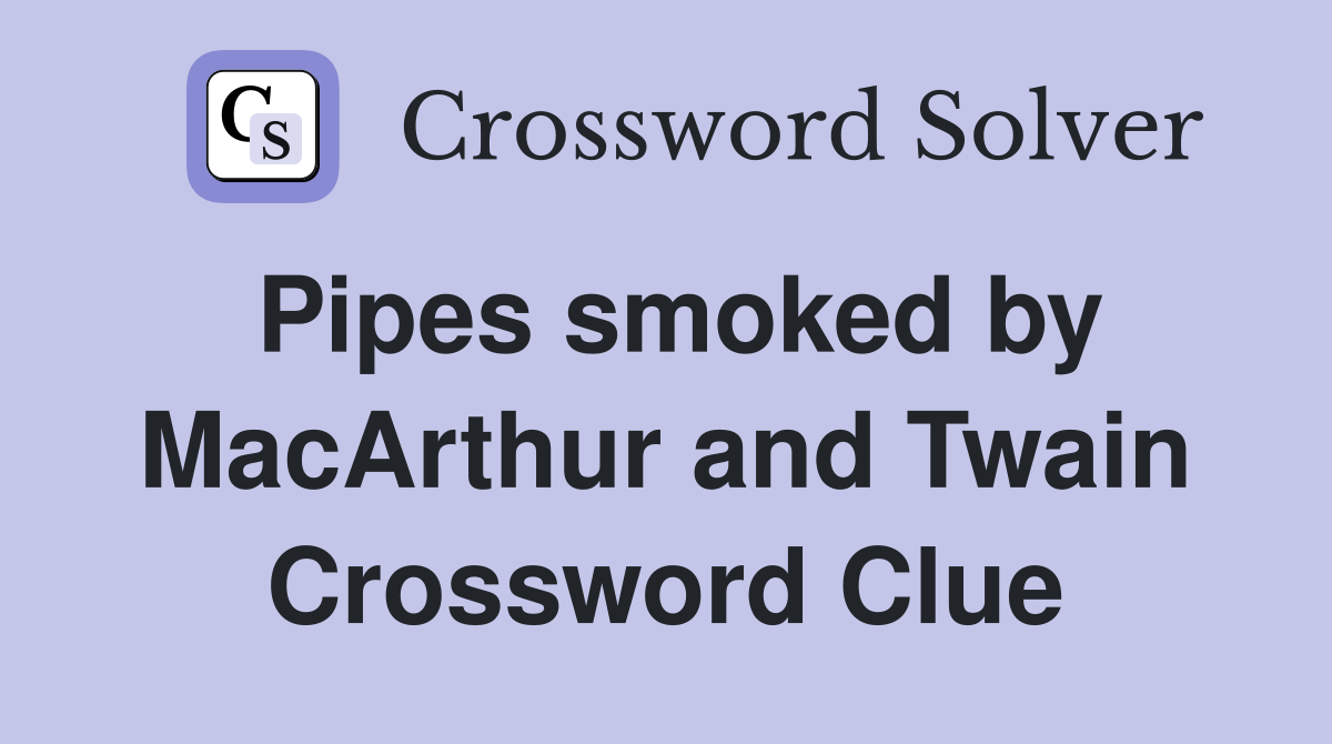 Pipes smoked by MacArthur and Twain Crossword Clue
