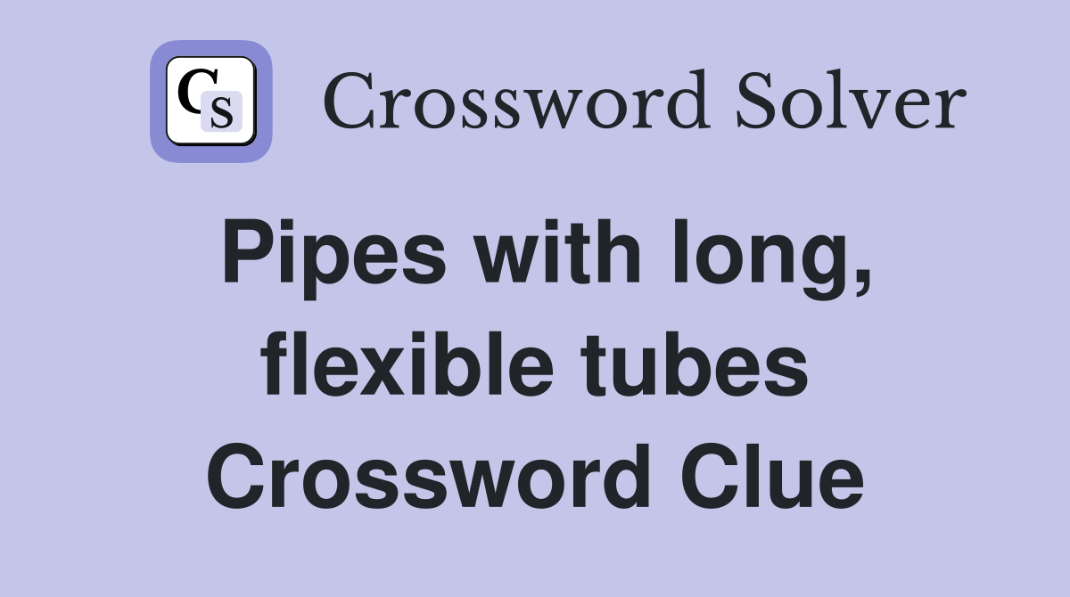 Pipes with long, flexible tubes Crossword Clue
