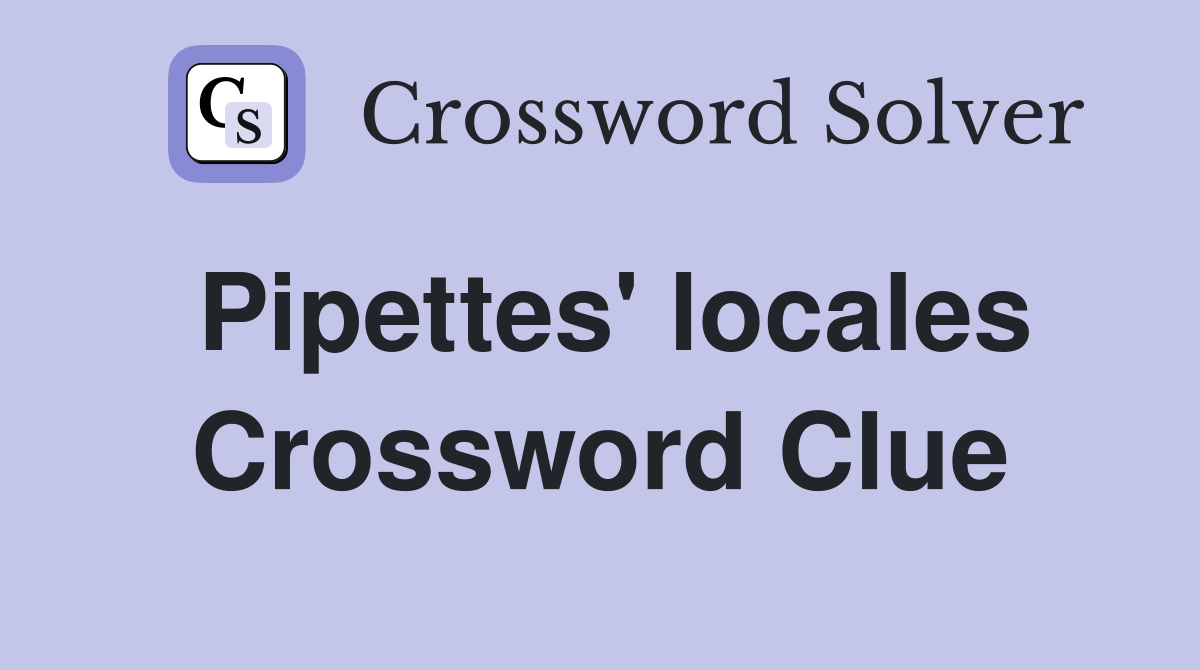Pipettes' locales Crossword Clue