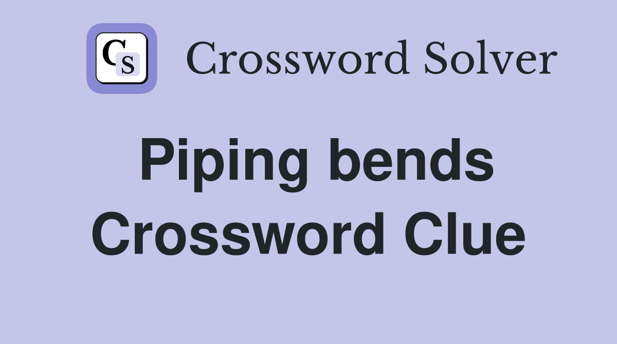 Piping bends Crossword Clue