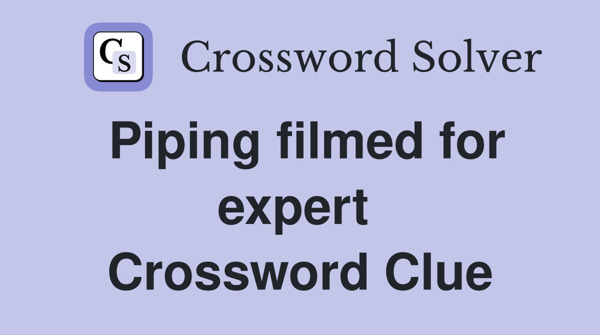 Piping filmed for expert  Crossword Clue