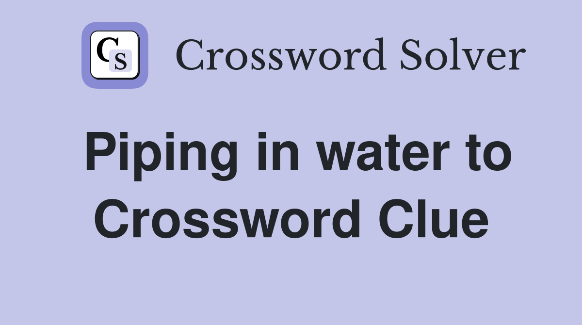 Piping in water to Crossword Clue
