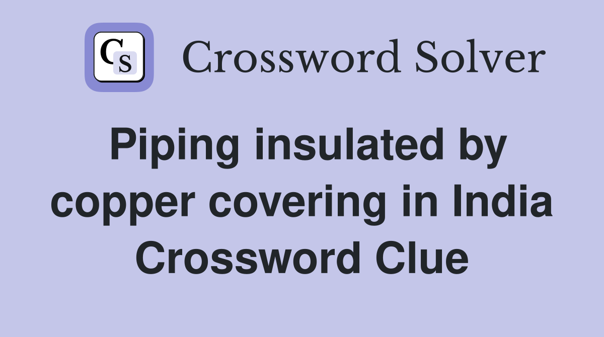Piping insulated by copper covering in India Crossword Clue