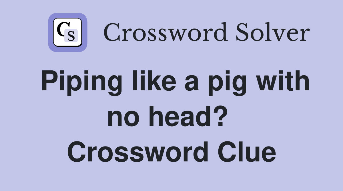 Piping like a pig with no head?  Crossword Clue