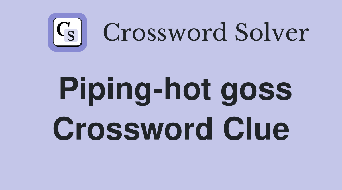Piping-hot goss Crossword Clue