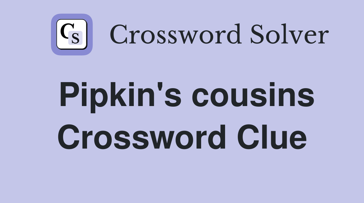 Pipkin's cousins Crossword Clue